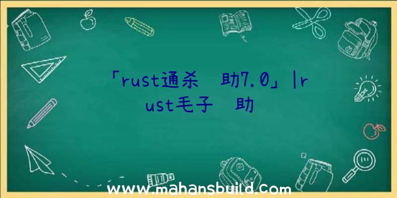 「rust通杀辅助7.0」|rust毛子辅助